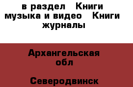  в раздел : Книги, музыка и видео » Книги, журналы . Архангельская обл.,Северодвинск г.
